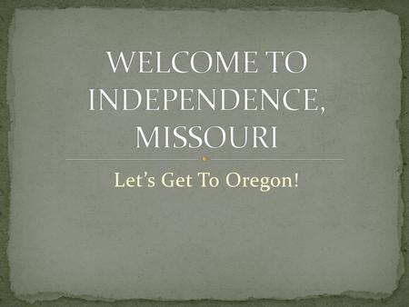 Let’s Get To Oregon!. The Oregon Trail was much more than a pathway to the state of Oregon; it was the only practical passage to the entire western United.