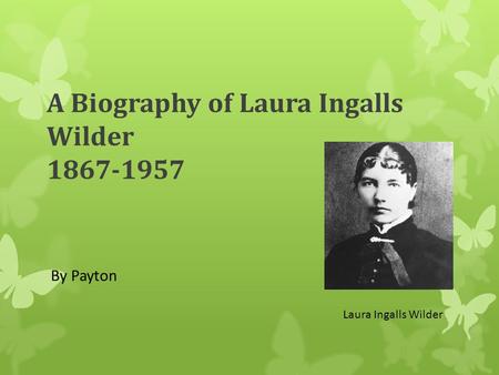 A Biography of Laura Ingalls Wilder 1867-1957 By Payton Laura Ingalls Wilder.