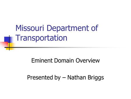 Missouri Department of Transportation Eminent Domain Overview Presented by – Nathan Briggs.