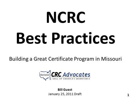 1 NCRC Best Practices Building a Great Certificate Program in Missouri Bill Guest January 25, 2011 Draft.