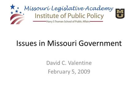 Issues in Missouri Government David C. Valentine February 5, 2009.