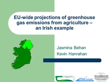 EU-wide projections of greenhouse gas emissions from agriculture – an Irish example Jasmina Behan Kevin Hanrahan.