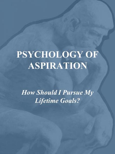 PSYCHOLOGY OF ASPIRATION How Should I Pursue My Lifetime Goals?