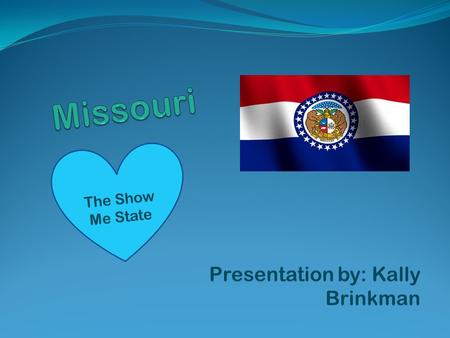 Presentation by: Kally Brinkman The Show Me State.