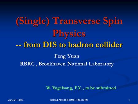 June 21, 2005 RHIC & AGS USER MEETING-SPIN 1 (Single) Transverse Spin Physics -- from DIS to hadron collider Feng Yuan, RBRC, Brookhaven National Laboratory.