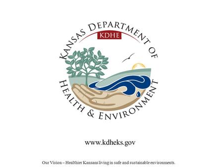 Our Vision – Healthier Kansans living in safe and sustainable environments. www.kdheks.gov.