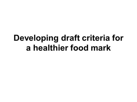 Developing draft criteria for a healthier food mark.