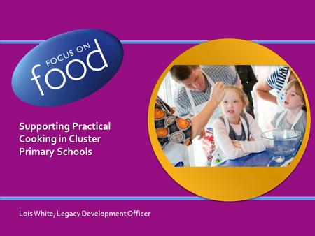 Supporting Practical Cooking in Cluster Primary Schools Lois White, Legacy Development Officer.
