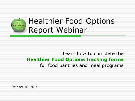 Healthier Food Options Report Webinar Learn how to complete the Healthier Food Options tracking forms for food pantries and meal programs October 10, 2014.