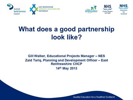 Quality Education for a Healthier Scotland What does a good partnership look like? Gill Walker, Educational Projects Manager – NES Zaid Tariq, Planning.