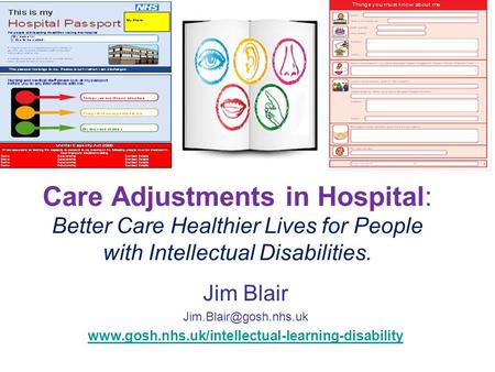 Care Adjustments in Hospital: Better Care Healthier Lives for People with Intellectual Disabilities. Jim Blair