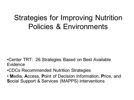 Strategies for Improving Nutrition Policies & Environments Center TRT: 26 Strategies Based on Best Available Evidence CDCs Recommended Nutrition Strategies.