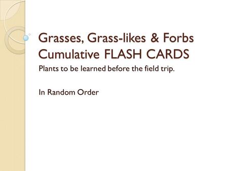 Grasses, Grass-likes & Forbs Cumulative FLASH CARDS Plants to be learned before the field trip. In Random Order.