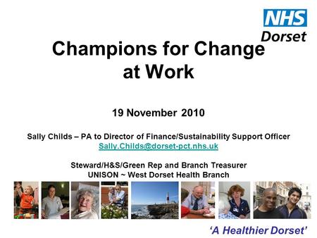 ‘A Healthier Dorset’ Champions for Change at Work 19 November 2010 Sally Childs – PA to Director of Finance/Sustainability Support Officer