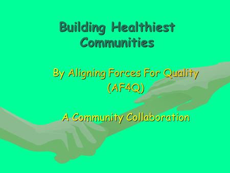 Building Healthiest Communities By Aligning Forces For Quality (AF4Q) A Community Collaboration.