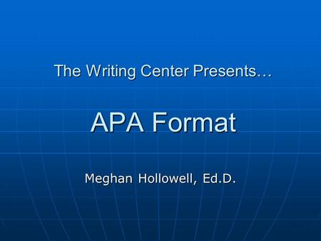 The Writing Center Presents… APA Format Meghan Hollowell, Ed.D.