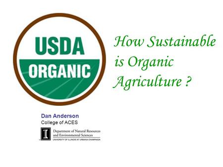 How Sustainable is Organic Agriculture ? Dan Anderson College of ACES.
