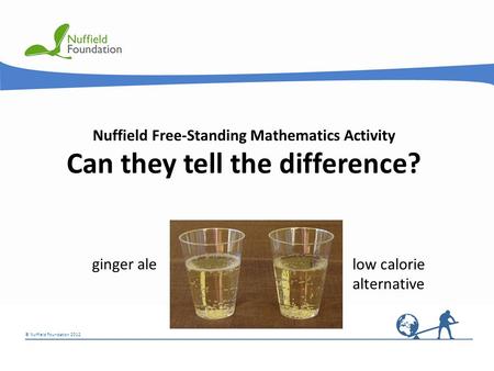 © Nuffield Foundation 2012 © Rudolf Stricker Nuffield Free-Standing Mathematics Activity Can they tell the difference? low calorie alternative ginger ale.