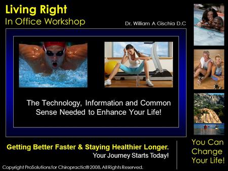 Living Right In Office Workshop Copyright ProSolutions for Chiropractic® 2008, All Rights Reserved. Dr. William A Gischia D.C You Can Change Your Life!