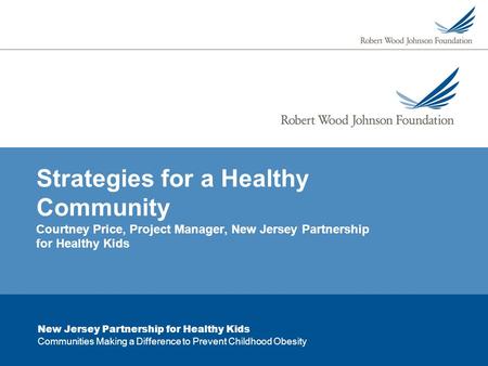 New Jersey Partnership for Healthy Kids Communities Making a Difference to Prevent Childhood Obesity Strategies for a Healthy Community Courtney Price,