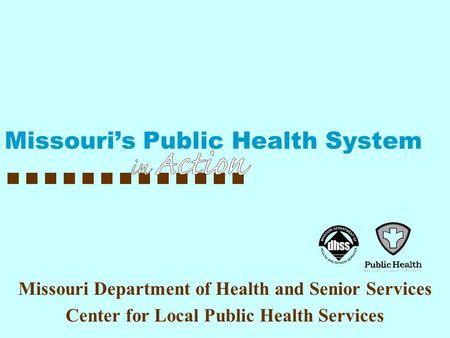 Missouri Department of Health and Senior Services Center for Local Public Health Services Missouri’s Public Health System.