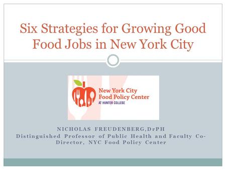 NICHOLAS FREUDENBERG,DrPH Distinguished Professor of Public Health and Faculty Co- Director, NYC Food Policy Center Six Strategies for Growing Good Food.