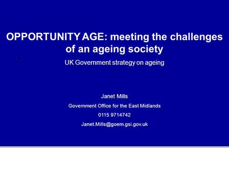 OPPORTUNITY AGE: meeting the challenges of an ageing society UK Government strategy on ageing Janet Mills Government Office for the East Midlands 0115.