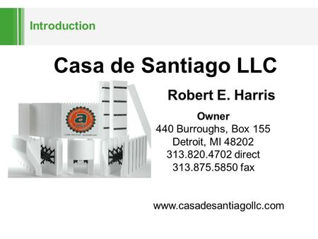 Introduction Casa de Santiago LLC Robert E. Harris Owner 440 Burroughs, Box 155 Detroit, MI 48202 313.820.4702 direct 313.875.5850 fax www.casadesantiagollc.com.