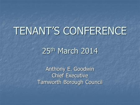 TENANT’S CONFERENCE 25 th March 2014 Anthony E. Goodwin Chief Executive Tamworth Borough Council.