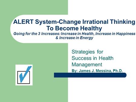 ALERT System-Change Irrational Thinking To Become Healthy Going for the 3 Increases: Increase in Health, Increase in Happiness & Increase in Energy Strategies.