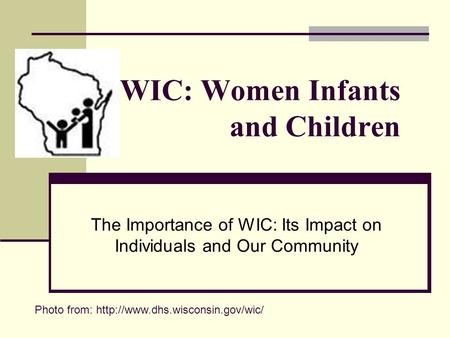 WIC: Women Infants and Children The Importance of WIC: Its Impact on Individuals and Our Community Photo from: