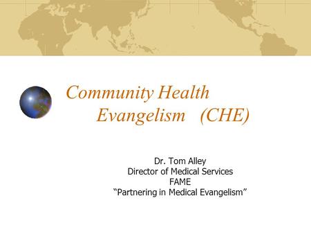 Community Health Evangelism (CHE) Dr. Tom Alley Director of Medical Services FAME “Partnering in Medical Evangelism”