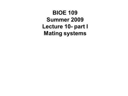 BIOE 109 Summer 2009 Lecture 10- part I Mating systems.