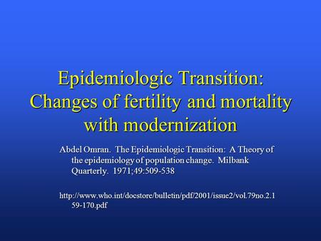 Epidemiologic Transition: Changes of fertility and mortality with modernization Abdel Omran. The Epidemiologic Transition: A Theory of the epidemiology.