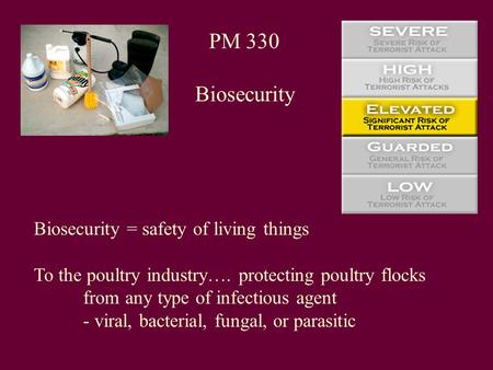 PM 330 Biosecurity Biosecurity = safety of living things To the poultry industry…. protecting poultry flocks from any type of infectious agent - viral,