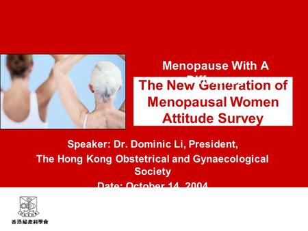 香港婦產科學會 The New Generation of Menopausal Women Attitude Survey Speaker: Dr. Dominic Li, President, The Hong Kong Obstetrical and Gynaecological Society.