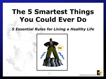 1 The 5 Smartest Things You Could Ever Do 5 Essential Rules for Living a Healthy Life.