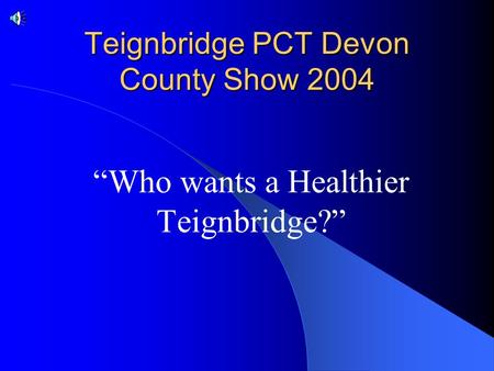 Teignbridge PCT Devon County Show 2004 “Who wants a Healthier Teignbridge?”