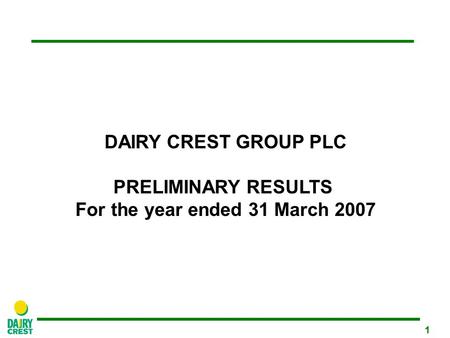 1 DAIRY CREST GROUP PLC PRELIMINARY RESULTS For the year ended 31 March 2007.