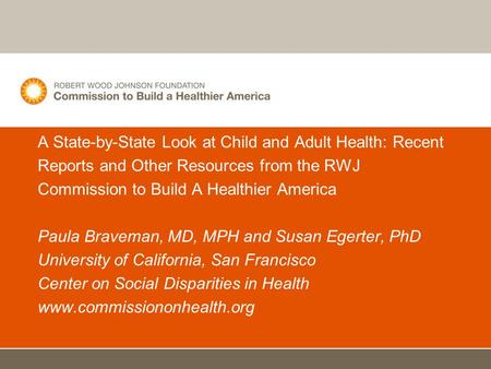 A State-by-State Look at Child and Adult Health: Recent Reports and Other Resources from the RWJ Commission to Build A Healthier America Paula Braveman,