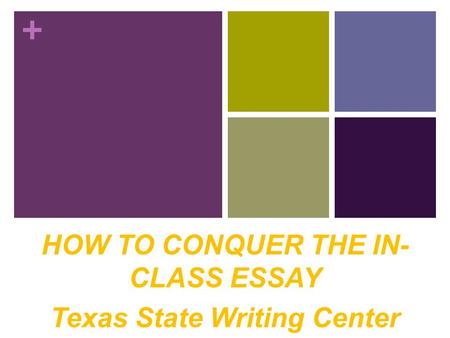 + HOW TO CONQUER THE IN- CLASS ESSAY Texas State Writing Center.