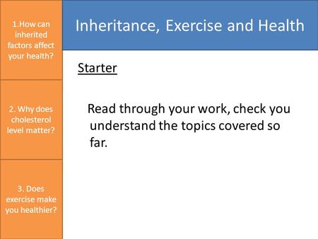 Starter Read through your work, check you understand the topics covered so far. 1.How can inherited factors affect your health? Inheritance, Exercise and.