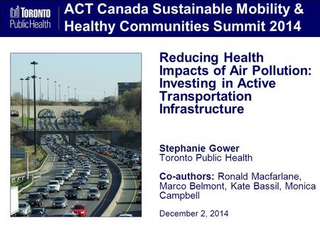 ACT Canada Sustainable Mobility & Healthy Communities Summit 2014 Reducing Health Impacts of Air Pollution: Investing in Active Transportation Infrastructure.