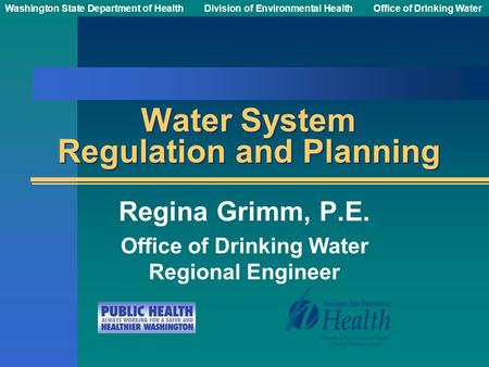 Washington State Department of Health Division of Environmental HealthOffice of Drinking Water Water System Regulation and Planning Regina Grimm, P.E.