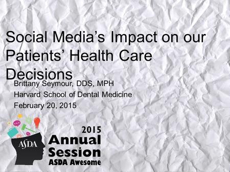 Social Media’s Impact on our Patients’ Health Care Decisions Brittany Seymour, DDS, MPH Harvard School of Dental Medicine February 20, 2015.