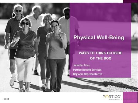 Physical Well-Being WAYS TO THINK OUTSIDE OF THE BOX Jennifer Prinz Portico Benefit Services Regional Representative 400-305.