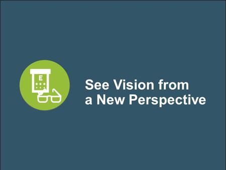 See Vision from a New Perspective. Your Partners in Vision Care.