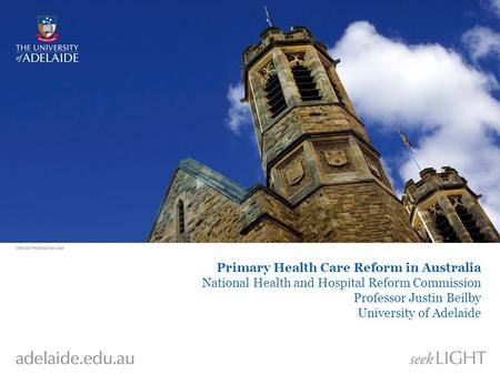 Primary Health Care Reform in Australia National Health and Hospital Reform Commission Professor Justin Beilby University of Adelaide.