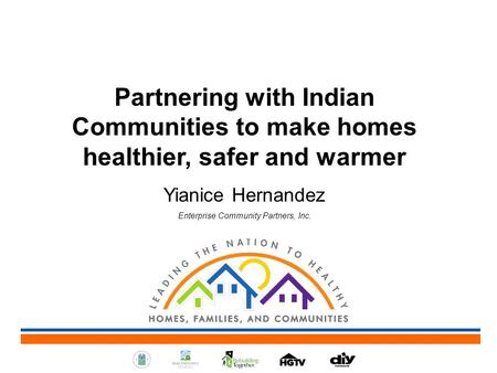 Partnering with Indian Communities to make homes healthier, safer and warmer Yianice Hernandez Enterprise Community Partners, Inc.