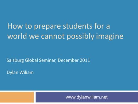 How to prepare students for a world we cannot possibly imagine Salzburg Global Seminar, December 2011 Dylan Wiliam www.dylanwiliam.net.